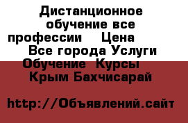 Дистанционное обучение все профессии  › Цена ­ 10 000 - Все города Услуги » Обучение. Курсы   . Крым,Бахчисарай